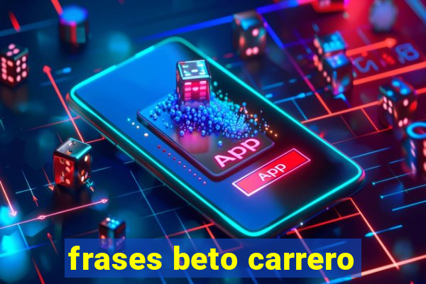 frases beto carrero